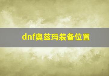 dnf奥兹玛装备位置