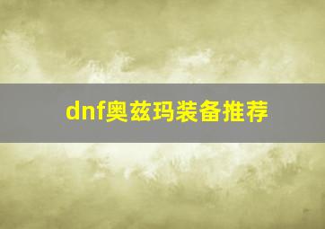 dnf奥兹玛装备推荐