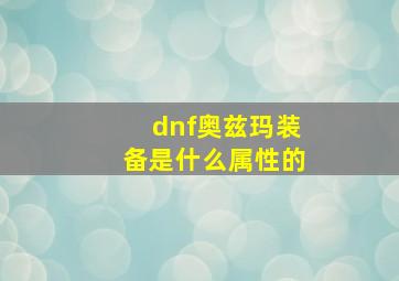 dnf奥兹玛装备是什么属性的