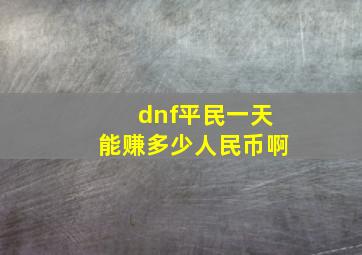 dnf平民一天能赚多少人民币啊