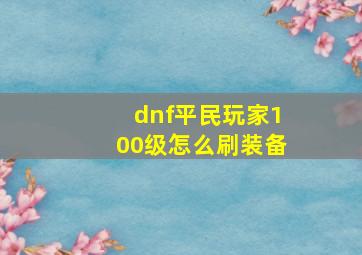 dnf平民玩家100级怎么刷装备