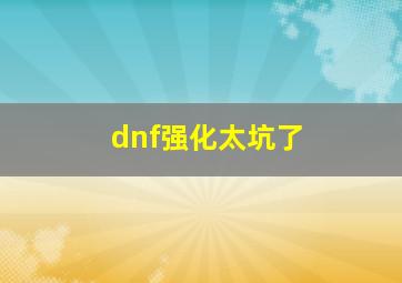 dnf强化太坑了