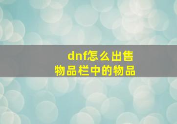 dnf怎么出售物品栏中的物品