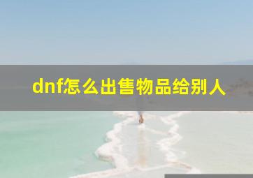 dnf怎么出售物品给别人