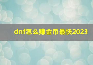 dnf怎么赚金币最快2023