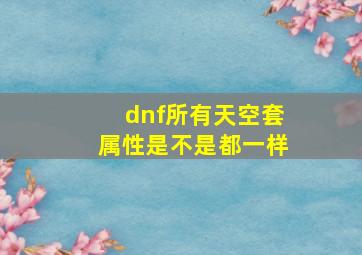 dnf所有天空套属性是不是都一样