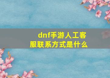 dnf手游人工客服联系方式是什么