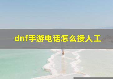 dnf手游电话怎么接人工