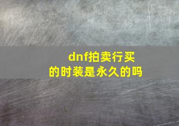 dnf拍卖行买的时装是永久的吗