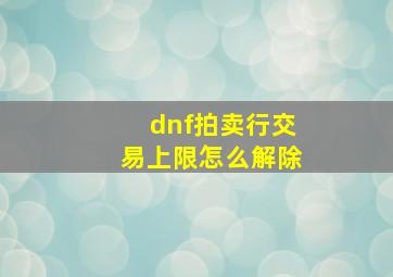 dnf拍卖行交易上限怎么解除