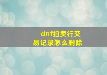 dnf拍卖行交易记录怎么删除