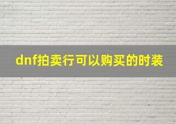 dnf拍卖行可以购买的时装