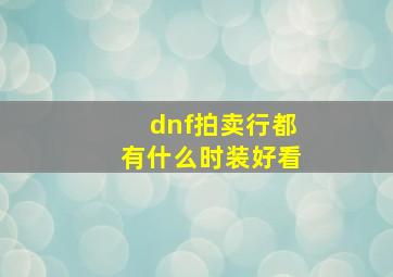 dnf拍卖行都有什么时装好看