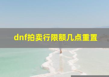 dnf拍卖行限额几点重置