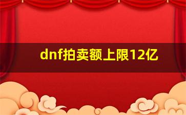 dnf拍卖额上限12亿