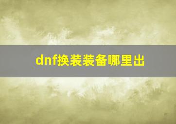 dnf换装装备哪里出