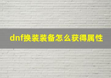 dnf换装装备怎么获得属性