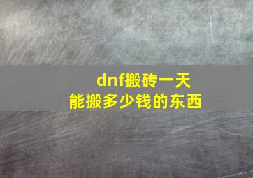 dnf搬砖一天能搬多少钱的东西