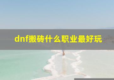 dnf搬砖什么职业最好玩