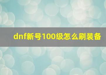 dnf新号100级怎么刷装备