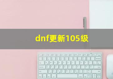 dnf更新105级