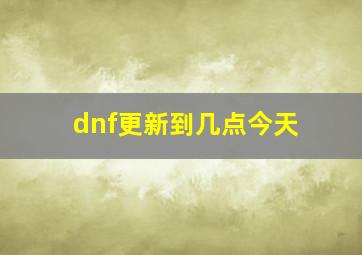 dnf更新到几点今天