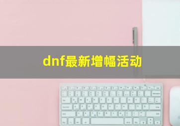 dnf最新增幅活动