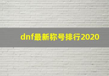 dnf最新称号排行2020