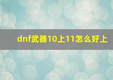 dnf武器10上11怎么好上