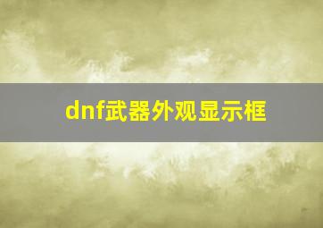 dnf武器外观显示框