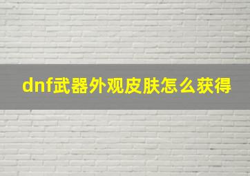 dnf武器外观皮肤怎么获得