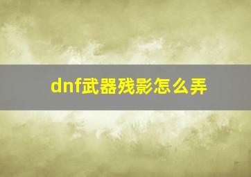 dnf武器残影怎么弄