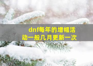 dnf每年的增幅活动一般几月更新一次