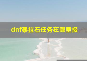 dnf泰拉石任务在哪里接