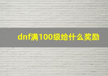 dnf满100级给什么奖励