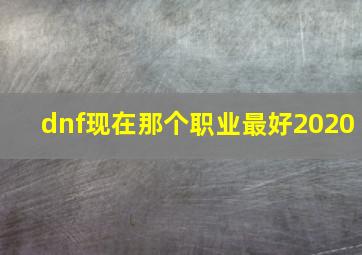 dnf现在那个职业最好2020