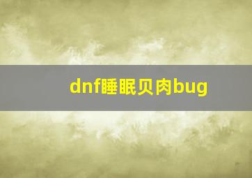 dnf睡眠贝肉bug