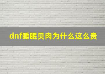 dnf睡眠贝肉为什么这么贵