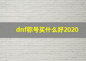 dnf称号买什么好2020