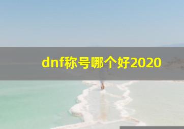 dnf称号哪个好2020