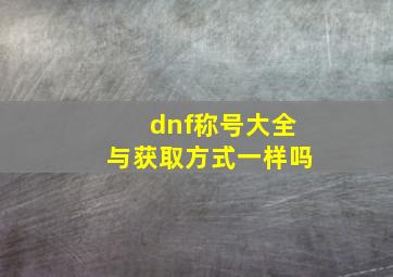 dnf称号大全与获取方式一样吗