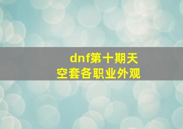 dnf第十期天空套各职业外观