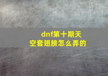 dnf第十期天空套翅膀怎么弄的