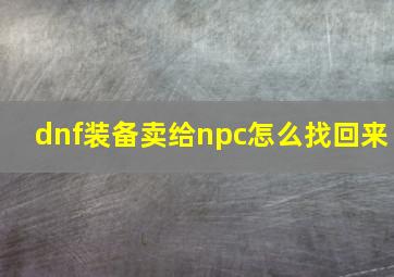 dnf装备卖给npc怎么找回来