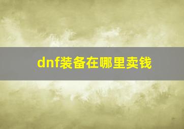 dnf装备在哪里卖钱