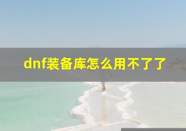 dnf装备库怎么用不了了