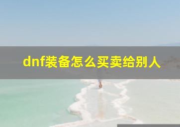 dnf装备怎么买卖给别人