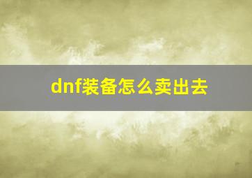 dnf装备怎么卖出去