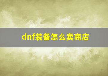 dnf装备怎么卖商店