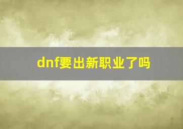 dnf要出新职业了吗